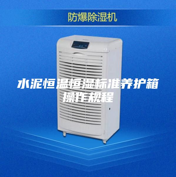 水泥恒溫恒濕標準養(yǎng)護箱操作規(guī)程