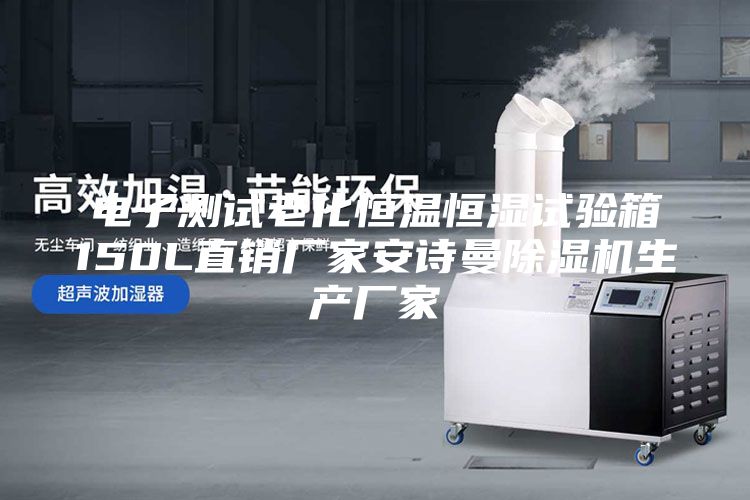 電子測試?yán)匣銣睾銤裨囼?yàn)箱150L直銷廠家安詩曼除濕機(jī)生產(chǎn)廠家