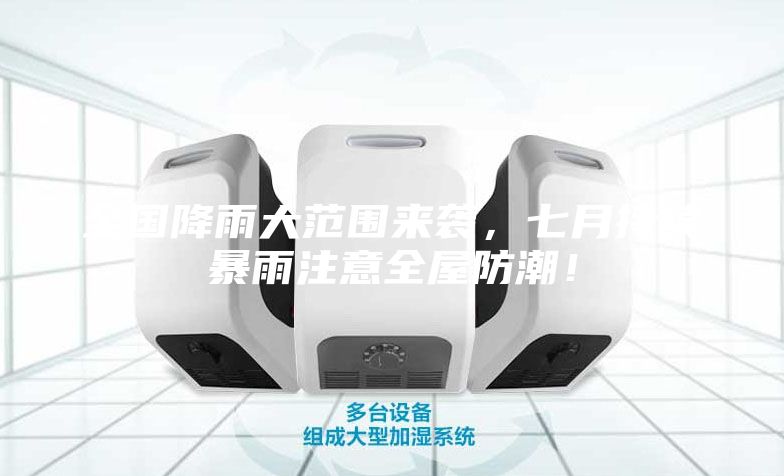 全國降雨大范圍來襲，七月持續(xù)暴雨注意全屋防潮！