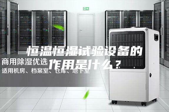 恒溫恒濕試驗(yàn)設(shè)備的作用是什么？