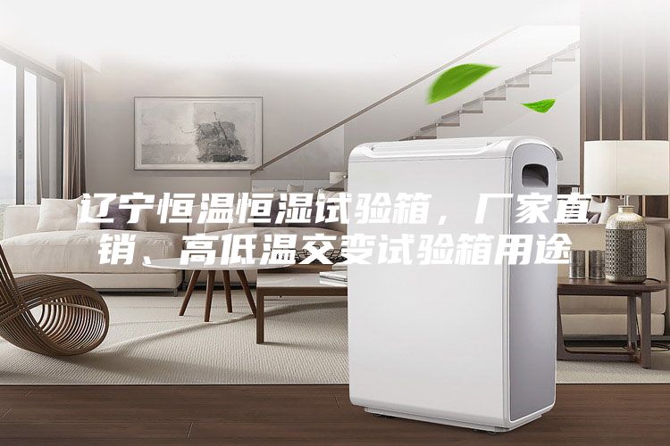 遼寧恒溫恒濕試驗(yàn)箱，廠(chǎng)家直銷(xiāo)、高低溫交變?cè)囼?yàn)箱用途