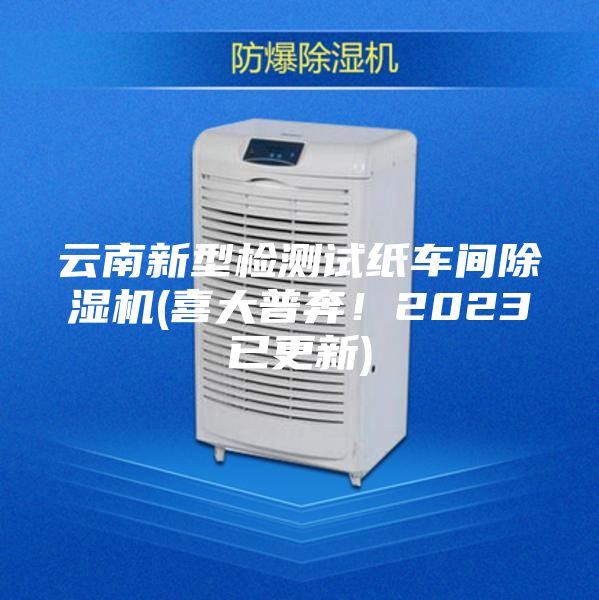 云南新型檢測(cè)試紙車(chē)間除濕機(jī)(喜大普奔！2023已更新)