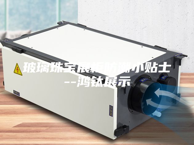 玻璃珠寶展柜防潮小貼士--鴻鈦展示