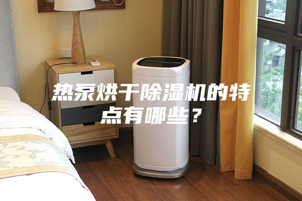 熱泵烘干除濕機(jī)的特點有哪些？