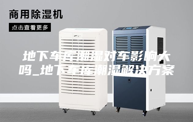 地下車庫潮濕對(duì)車影響大嗎_地下車庫潮濕解決方案