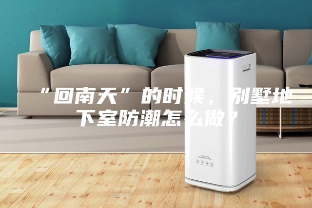 “回南天”的時候，別墅地下室防潮怎么做？