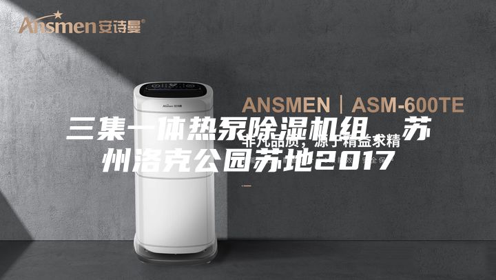 三集一體熱泵除濕機組，蘇州洛克公園蘇地2017