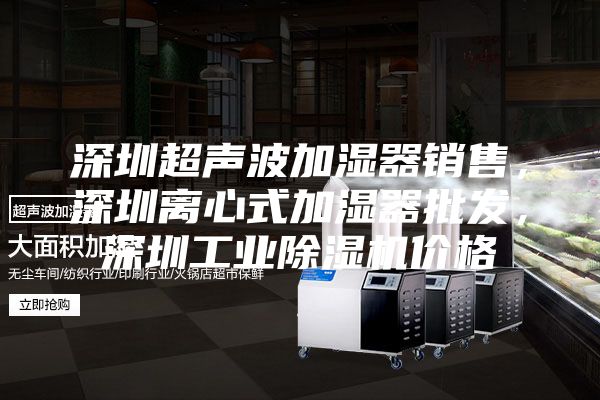 深圳超聲波加濕器銷售，深圳離心式加濕器批發，深圳工業除濕機價格