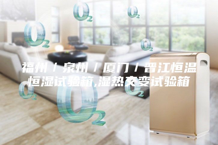 福州/泉州/廈門/晉江恒溫恒濕試驗箱,濕熱交變試驗箱