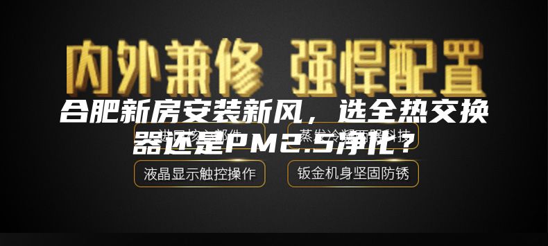 合肥新房安裝新風，選全熱交換器還是PM2.5凈化？