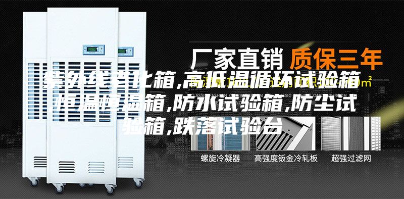 紫外線老化箱,高低溫循環(huán)試驗箱,恒溫恒濕箱,防水試驗箱,防塵試驗箱,跌落試驗臺