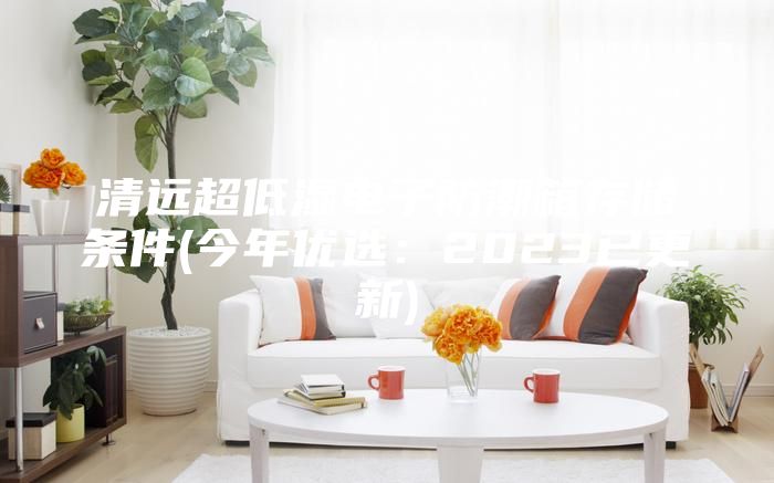 清遠(yuǎn)超低濕電子防潮箱存儲(chǔ)條件(今年優(yōu)選：2023已更新)