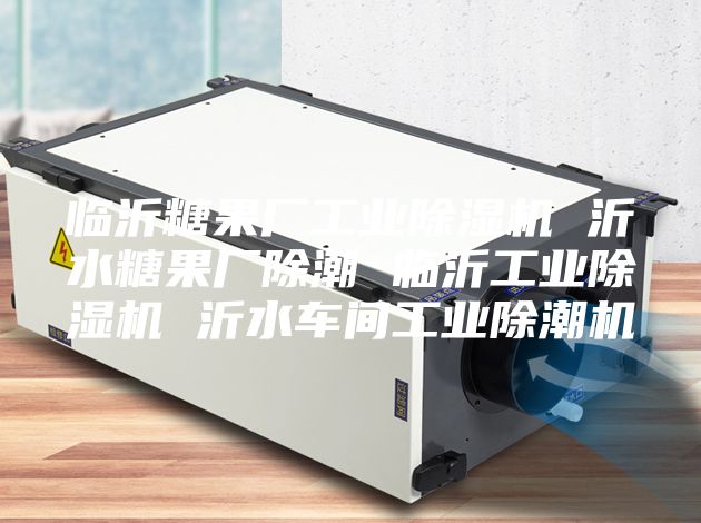 臨沂糖果廠工業(yè)除濕機(jī) 沂水糖果廠除潮 臨沂工業(yè)除濕機(jī) 沂水車間工業(yè)除潮機(jī)
