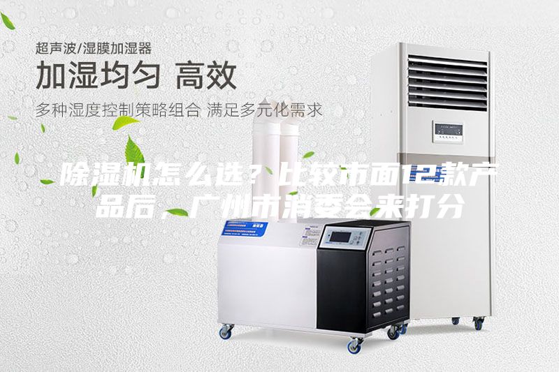 除濕機怎么選?比較市面12款產品后,廣州市消委會來打分