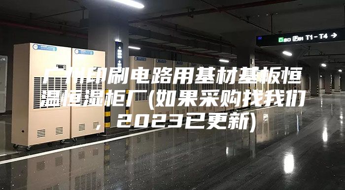廣州印刷電路用基材基板恒溫恒濕柜廠(如果采購找我們,2023已更新)