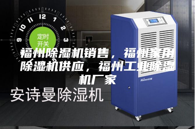 福州除濕機銷售，福州家用除濕機供應，福州工業(yè)除濕機廠家
