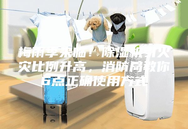 梅雨季來臨！除濕機(jī)引火災(zāi)比例升高，消防局教你6點(diǎn)正確使用方式