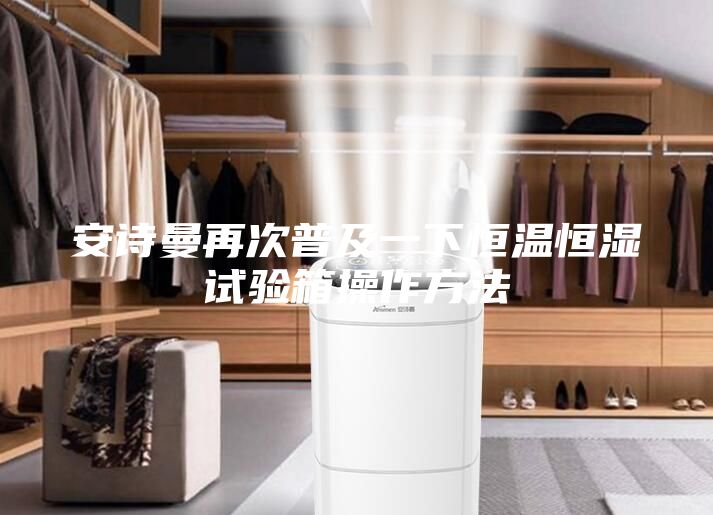 安詩曼再次普及一下恒溫恒濕試驗(yàn)箱操作方法