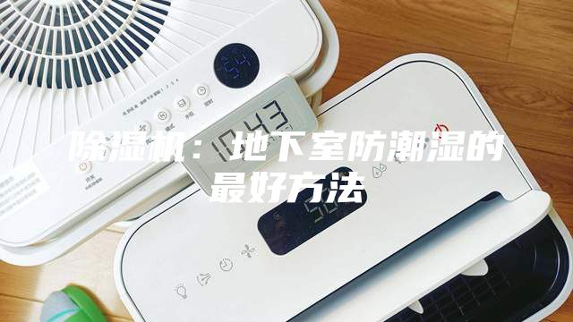 除濕機：地下室防潮濕的最好方法