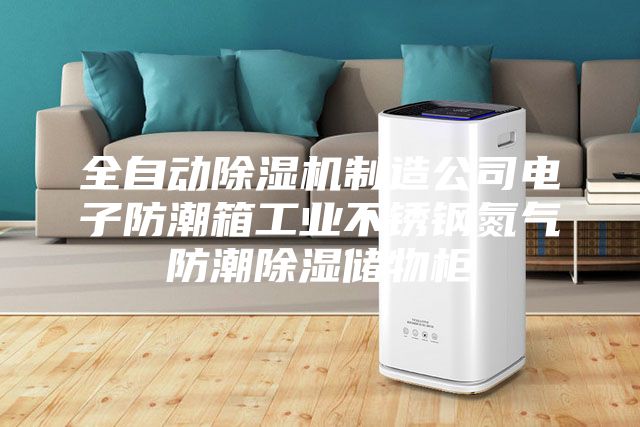 全自動除濕機制造公司電子防潮箱工業(yè)不銹鋼氮氣防潮除濕儲物柜