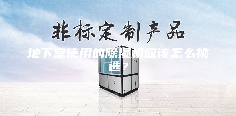 地下室使用的除濕機(jī)應(yīng)該怎么挑選?