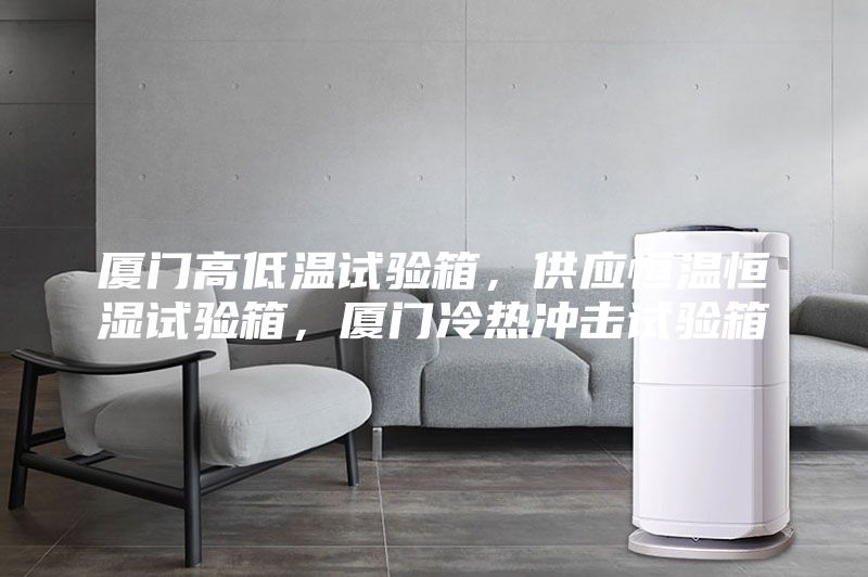 廈門高低溫試驗箱，供應恒溫恒濕試驗箱，廈門冷熱沖擊試驗箱