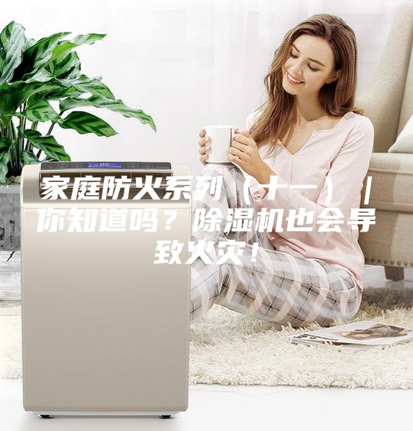 家庭防火系列（十一）｜你知道嗎？除濕機(jī)也會(huì)導(dǎo)致火災(zāi)！