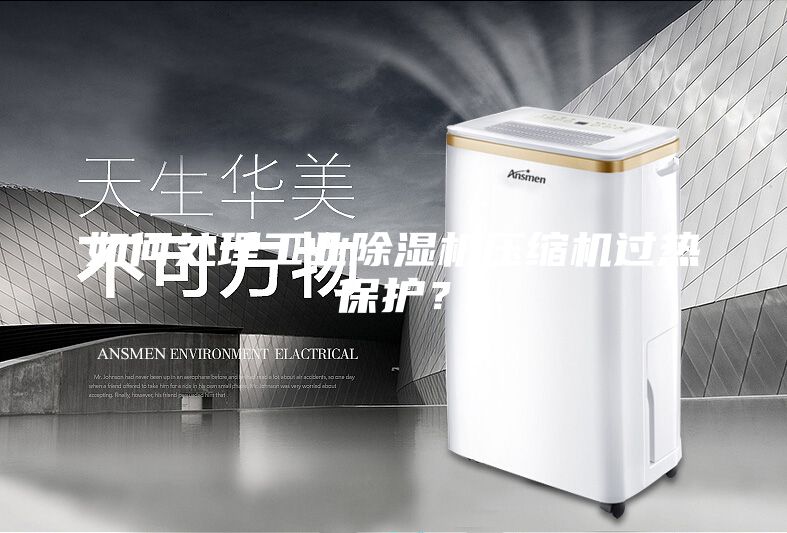 如何處理工業(yè)除濕機(jī)壓縮機(jī)過熱保護(hù)？