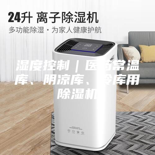 濕度控制｜醫藥常溫庫、陰涼庫、冷庫用除濕機