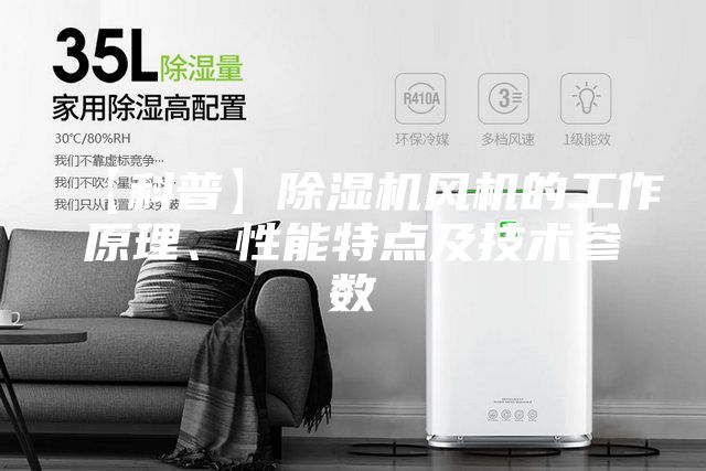 【科普】除濕機風機的工作原理、性能特點及技術參數