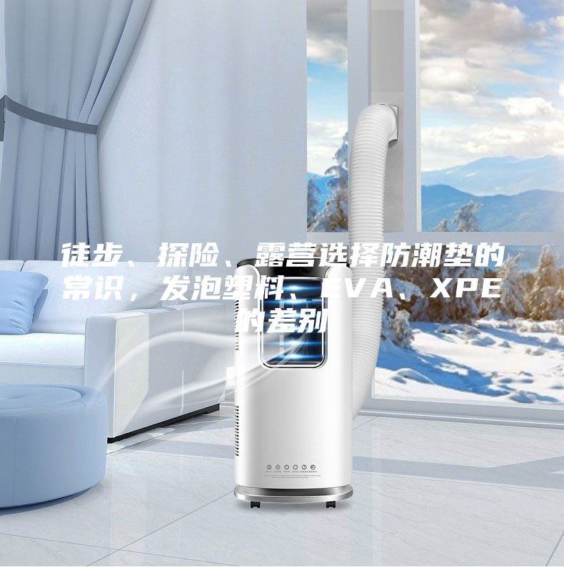 徒步、探險、露營選擇防潮墊的常識，發泡塑料、EVA、XPE的差別