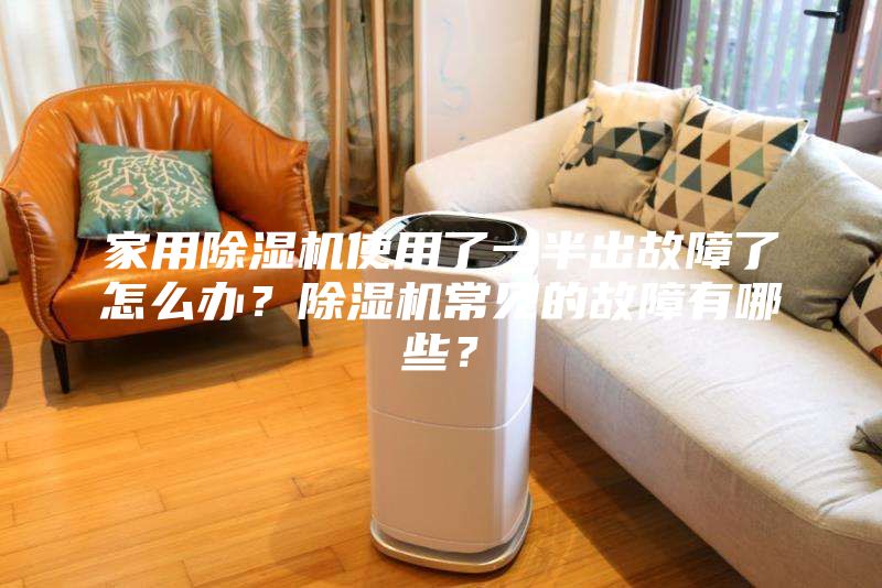 家用除濕機使用了一半出故障了怎么辦？除濕機常見的故障有哪些？