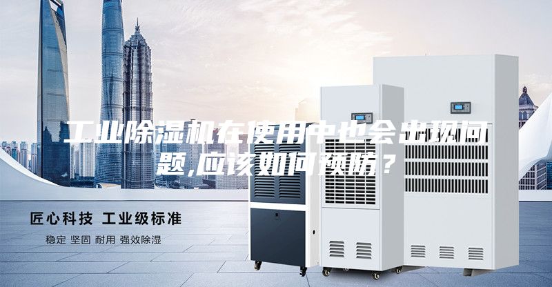 工業除濕機在使用中也會出現問題,應該如何預防？