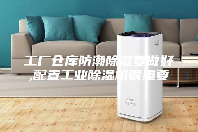 工廠倉(cāng)庫(kù)防潮除濕要做好,配置工業(yè)除濕機(jī)很重要