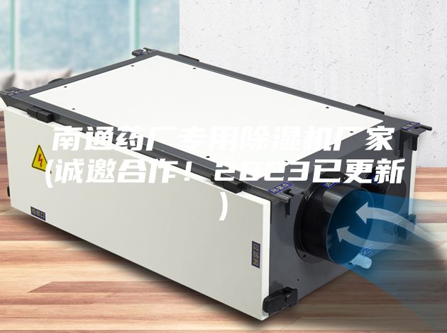 南通藥廠專用除濕機廠家(誠邀合作！2023已更新)