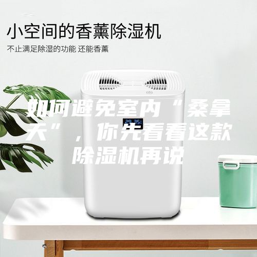 如何避免室內“桑拿天”,你先看看這款除濕機再說