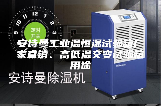 安詩曼工業溫恒濕試驗箱廠家直銷、高低溫交變試驗箱用途
