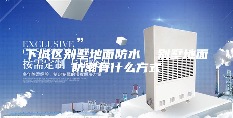 下城區別墅地面防水 別墅地面防潮有什么方式