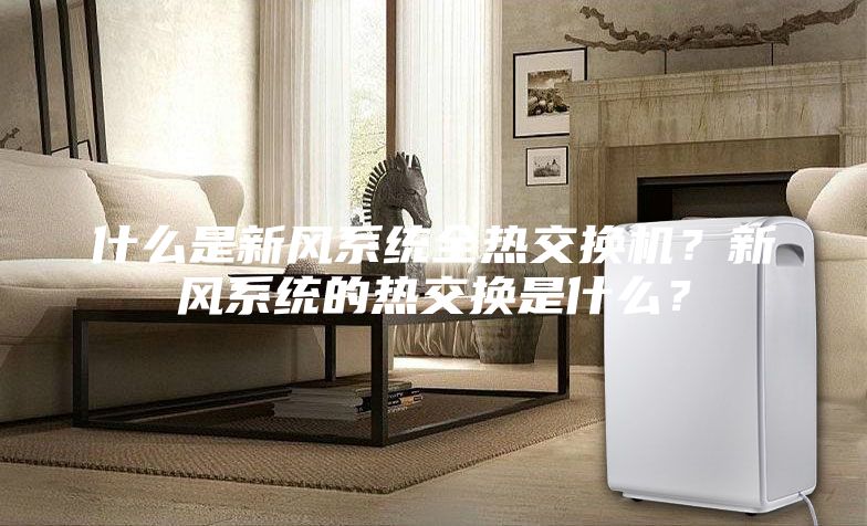 什么是新風(fēng)系統(tǒng)全熱交換機(jī)?新風(fēng)系統(tǒng)的熱交換是什么?
