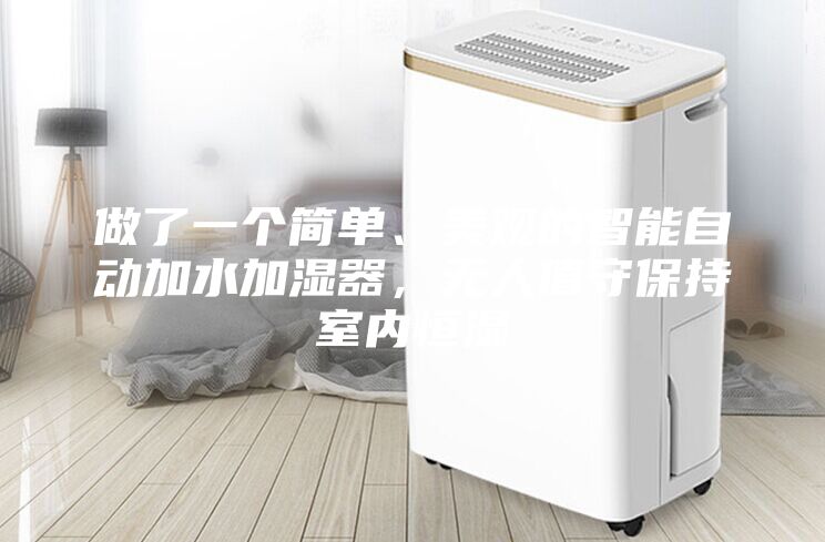 做了一個簡單、美觀的智能自動加水加濕器，無人值守保持室內恒濕