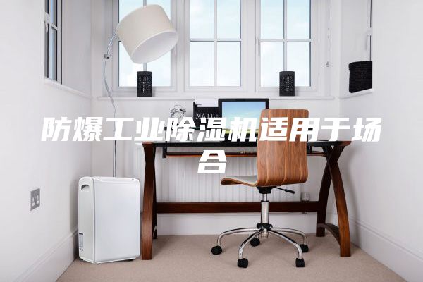 防爆工業除濕機適用于場合