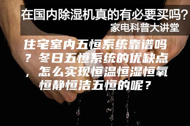 住宅室內(nèi)五恒系統(tǒng)靠譜嗎？冬日五恒系統(tǒng)的優(yōu)缺點(diǎn)，怎么實(shí)現(xiàn)恒溫恒濕恒氧恒靜恒潔五恒的呢？