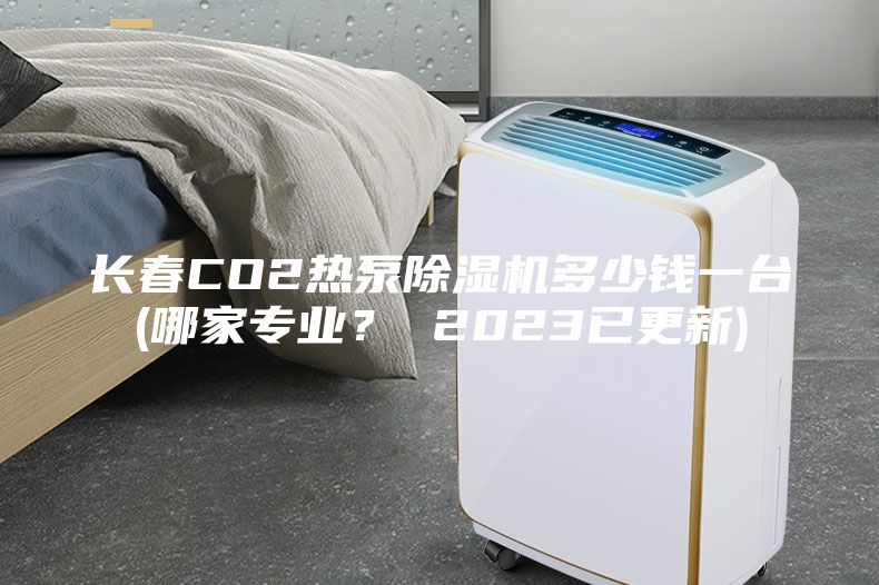 長春CO2熱泵除濕機(jī)多少錢一臺(tái)(哪家專業(yè)？ 2023已更新)
