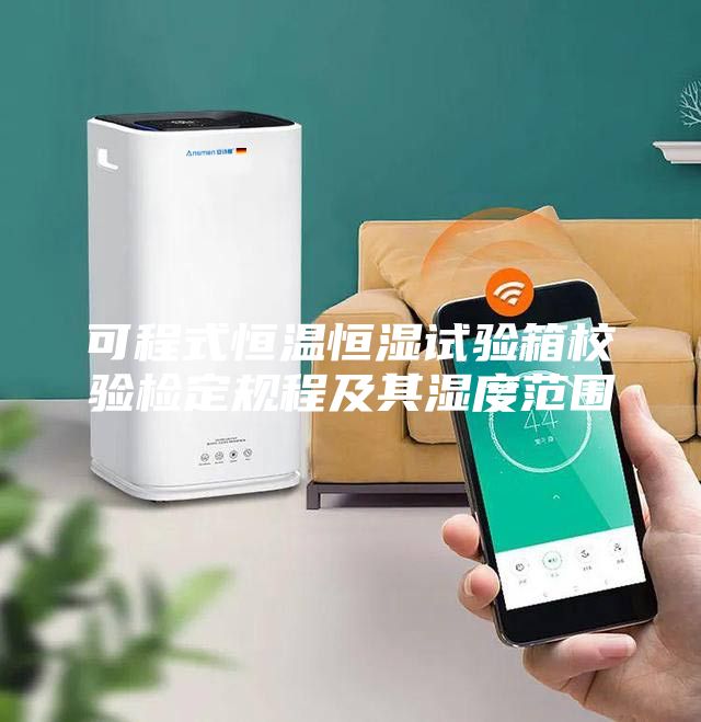 可程式恒溫恒濕試驗箱校驗檢定規程及其濕度范圍