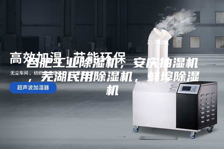 合肥工業除濕機，安慶抽濕機，蕪湖民用除濕機，蚌埠除濕機