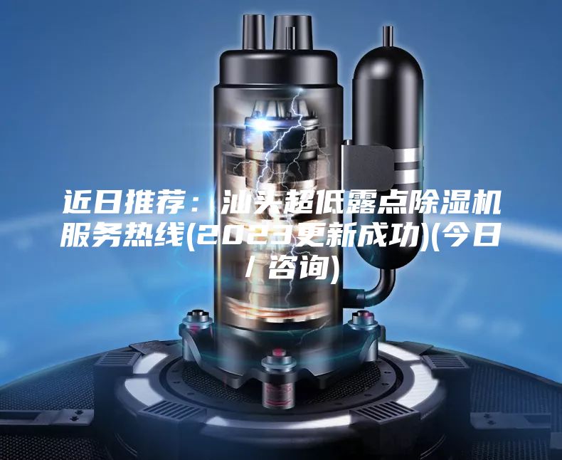 近日推薦：汕頭超低露點(diǎn)除濕機(jī)服務(wù)熱線(2023更新成功)(今日／咨詢(xún))