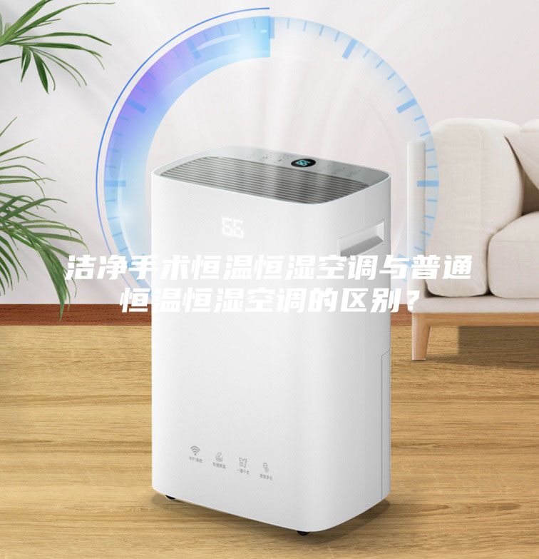 潔凈手術恒溫恒濕空調與普通恒溫恒濕空調的區別？