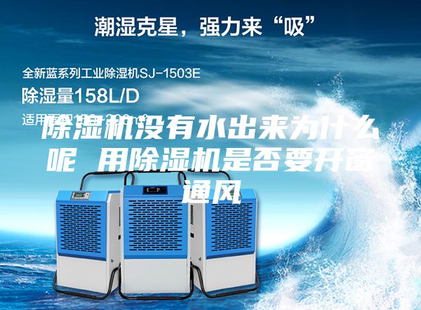 除濕機(jī)沒有水出來為什么呢 用除濕機(jī)是否要開窗通風(fēng)