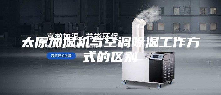 太原加濕機與空調除濕工作方式的區(qū)別