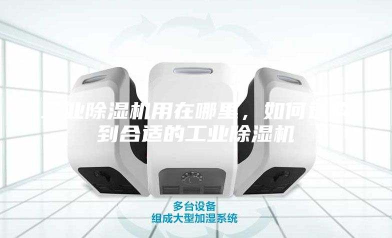 工業(yè)除濕機(jī)用在哪里，如何選購到合適的工業(yè)除濕機(jī)